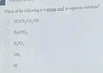 Which of the following is a strong acid in aqueous solution?
HOCH_(2)CH_(2)OH
Ba(OH)_(2)
H_(3)PO_(4)
NH_(3)
HI