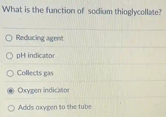 What is the function of sodium thioglycollate?
Reducing agent
pH indicator
Collects gas
Oxygen indicator
Adds oxygen to the tube