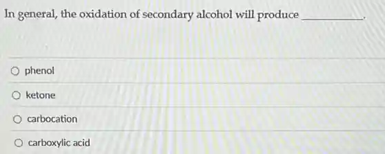 In general, the oxidation of secondary alcohol will produce __
phenol
ketone
carbocation
carboxylic acid