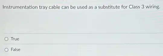 Instrumentation tray cable can be used as a substitute for Class 3 wiring.
True
False
