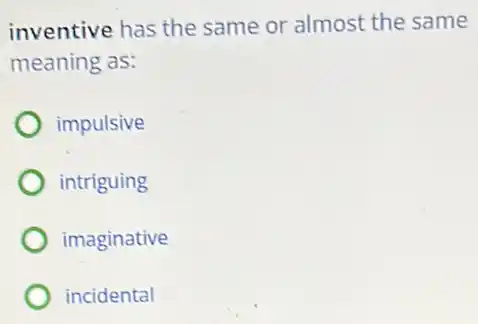 inventive has the same or almost the same
meaning as:
impulsive
intriguing
imaginative
incidental