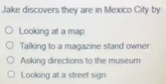 Jake discovers they are in Mexico City by:
Looking at a map
Talking to a magazine stand owner
C Asking directions to the museum
Looking at a street sigin