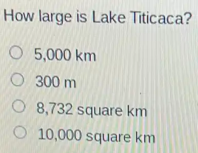 How large is Lake Titicaca?
5,000 km
300 m
8,732 square km
10,000 square km