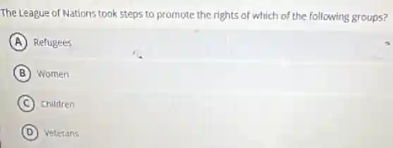 The League of Nations took steps to promote the rights of which of the following groups?
A Refugees
B Women
C Children
D Veterans