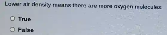 Lower air density means there are more oxygen molecules.
True
False