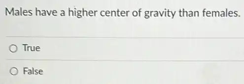 Males have a higher center of gravity than females.
True
False