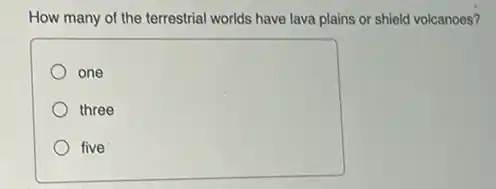 How many of the terrestrial worlds have lava plains or shield volcanoes?
one
three
five