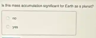 Is this mass accumulation significant for Earth as a planot?
no
yes