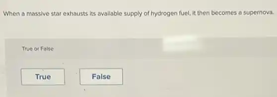 When a massive star exhausts its available supply of hydrogen fuel, it then becomes a supernova.
True or False
True
False