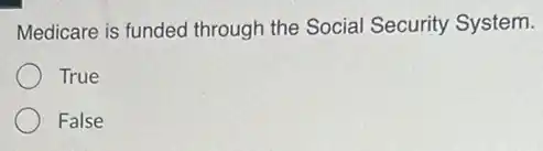 Medicare is funded through the Social Security System.
True
False
