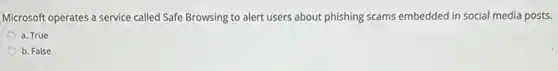 Microsoft operates a service called Safe Browsing to alert users about phishing scams embedded in social media posts.
a. True
b. False