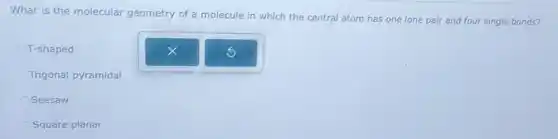 What is the molecular geometry of a molecule in which the central atom has one lone pair and four single bonds?
T-shaped
Trigonal pyramidal
Seesaw
Square planar