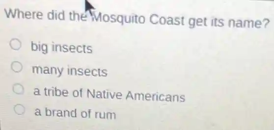 Where did the Mosquito Coast get its name?
big insects
many insects
a tribe of Native Americans
a brand of rum