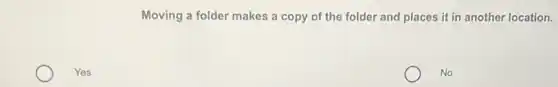 Moving a folder makes a copy of the folder and places it in another location.
Yes
No