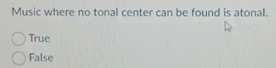Music where no tonal center can be found is atonal.
True
False
