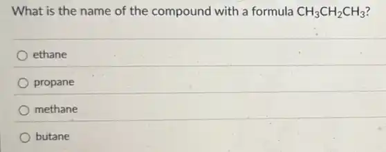 What is the name of the compound with a formula CH_(3)CH_(2)CH_(3)
ethane
propane
methane
butane