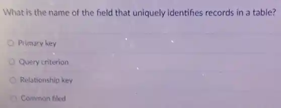What is the name of the field that uniquely identifies records in a table?
Primary key
Query criterion
Relationship key
Common filed