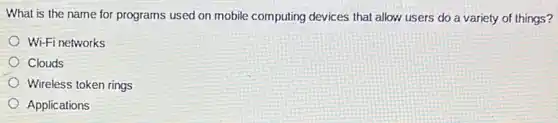 What is the name for programs used on mobile computing devices that allow users do a variety of things?
Wi-Fi networks
Clouds
Wireless token rings
Applications