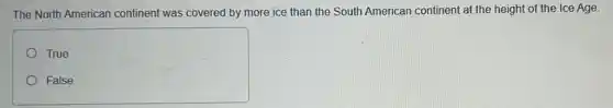 The North American continent was covered by more ice than the South American continent at the height of the Ice Age.
True
False