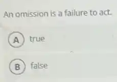 An omission is a failure to act.
A true
B false