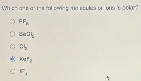 Which one of the following molecules or ions is polar?
PF_(5)
BeCl_(2)
Cl_(2)
XeF_(2)
IF_(5)