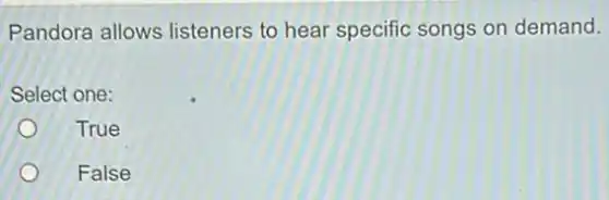 Pandora allows listeners to hear specific songs on demand.
Select one:
True
False