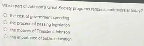 Which part of Johnson's Great Society programs remains controversial today?
the cost of government spending
the process of passing legislation
the motives of President Johnson
the importance of public education