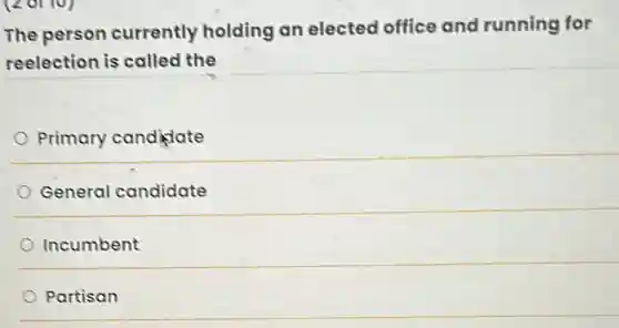 The person currently holding an elected office and running for
reelection is called the
Primary candidate
General candidate
Incumbent
Partisan