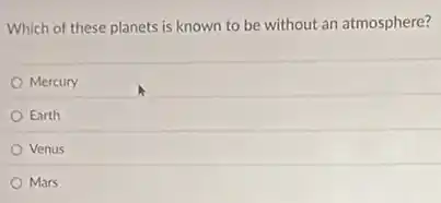 Which of these planets is known to be without an atmosphere?
Mercury
Earth
Venus
Mars