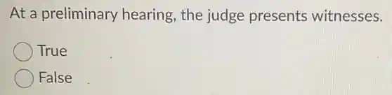 At a preliminary hearing, the judge presents witnesses.
True
False