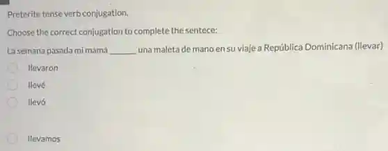 Preterite tense verb conjugation.
Choose the correct conjugation to complete the sentece:
La semana pasada mi mamá __ una maleta de mano en su viaje a República Dominicana (llevar)
llevaron
llevé
llevó
llevamos