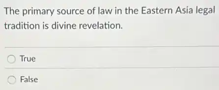 The primary source of law in the Eastern Asia legal
tradition is divine revelation.
True
False