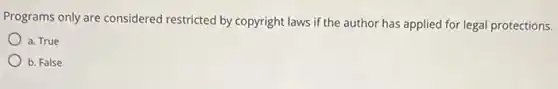 Programs only are considered restricted by copyright laws if the author has applied for legal protections.
a. True
b. False