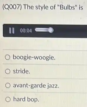(Q007) The style of "Bulbs" is
boogie-woogie.
stride.
avant-garde jazz.
hard bop.