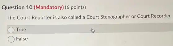 Question 10 (Mandatory) (6 points)
The Court Reporter is also called a Court Stenographer or Court Recorder.
True
False