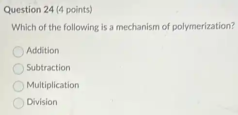 Question 24 (4 points)
Which of the following is a mechanism of polymerization?
Addition
Subtraction
Multiplication
Division