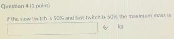 Question 4 (1 point)
If the slow twitch is 50%  and fast twitch is 50%  the maximum mass is
square