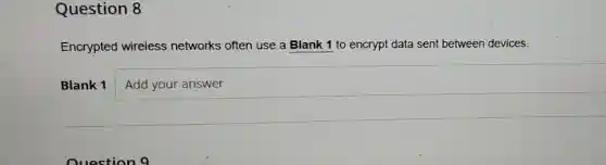 Question 8
Encrypted wireless networks often use a Blank 1 to encrypt data sent between devices.
Blank 1 square