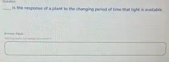 Question:
__ is the response of a plant to the changing period of time that light is available.
Answer Input
Spelling counts but capitalization doesn't
square