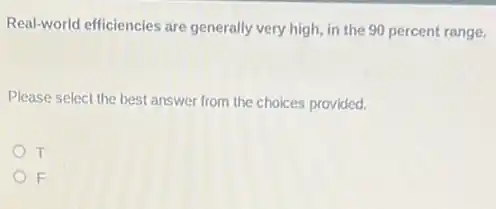 Real-world efficiencies are generally very high, in the 90 percent range.
Please select the best answer from the choices provided.
T
F