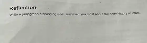 Reflection
Write a paragraph discussing what surprised you most about the early history of Islam.