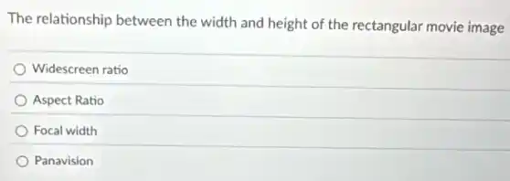 The relationship between the width and height of the rectangular movie image
Widescreen ratio
Aspect Ratio
Focal width
Panavision