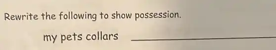 Rewrite the following to show possession.
my pets collars __