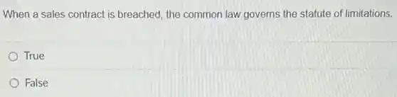 When a sales contract is breached, the common law governs the statute of limitations.
True
False