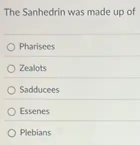The Sanhedrin was made up of
Pharisees
Zealots
Sadducees
Essenes
Plebians