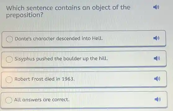 Which sentence contains an object of the
preposition?
Dante's character descended into Hell.
Sisyphus pushed the boulder up the hill.
Robert Frost died in 1963.
All answers are correct.