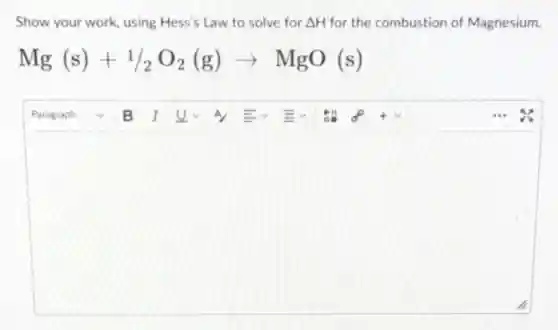 Show your work, using Hess's Law to solve for Delta H for the combustion of Magnesium.
Mg(s)+1/2O_(2)(g)arrow MgO(s)
square