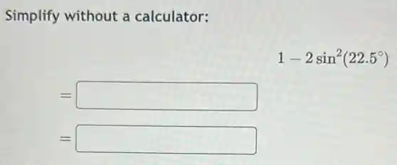 Simplify without a calculator:
1-2sin^2(22.5^circ )
=square
=square
