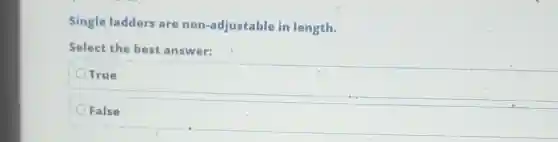Single ladders are non-adjustable in length.
Select the best answer:
True
False