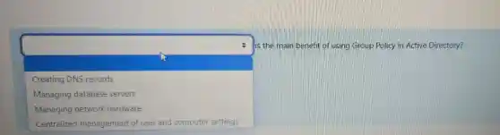 square
is the main benefit of using Group Policy in Active Directory?
Creating DNS records
Managing database servers
Managing network hardware
and computer settings